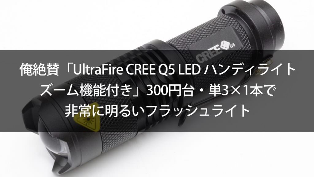 俺絶賛「UltraFire CREE Q5 LED ハンディライト ズーム機能付き」300円台・単3×1本で非常に明るいフラッシュライト