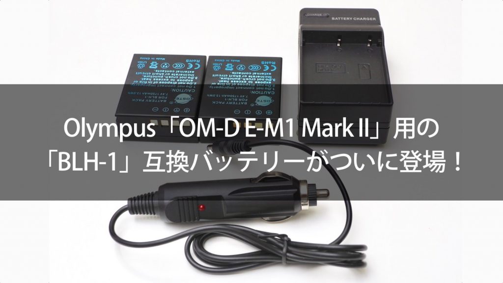 OM-D E-M1 Mark II」用の「BLH-1」互換バッテリーがついに登場！