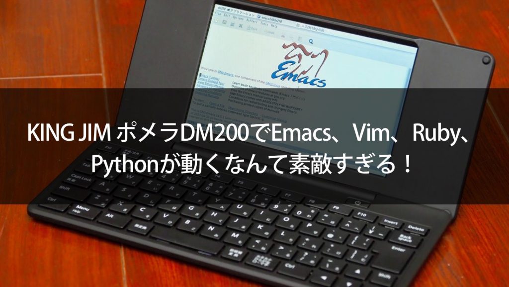 KING JIM ポメラDM200でEmacs、Vim、Ruby、Pythonが動くなんて素敵すぎる！