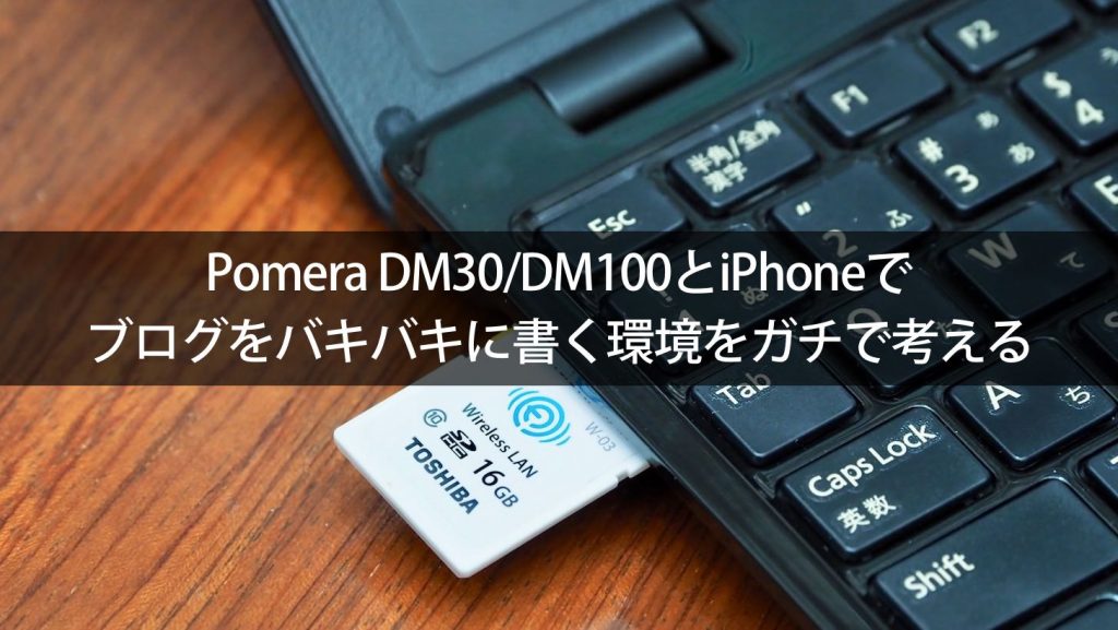 Pomera DM30/DM100とiPhoneでブログをバキバキに書く環境をガチで考える